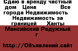 Сдаю в аренду частный дом › Цена ­ 23 374 - Все города Недвижимость » Недвижимость за границей   . Ханты-Мансийский,Радужный г.